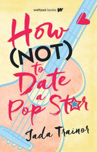 Title: How Not to Date a Pop Star, Author: Jada Trainor