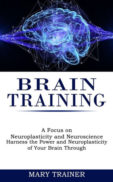 Brain Training: A Focus on Neuroplasticity and Neuroscience (Harness ...