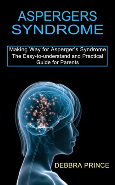 Aspergers Syndrome: The Easy-to-understand and Practical Guide for Parents (Making Way for Asperger's Syndrome)