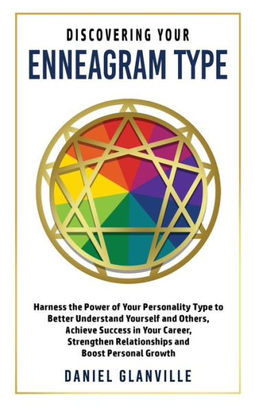 Discovering Your Enneagram Type: Harness the Power of Your Personality Type to Better Understand Yourself and Others, Achieve Success in Your Career, Strengthen Relationships and Boost Personal Growth