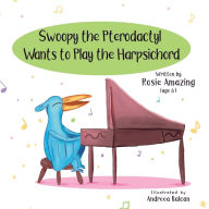 Title: Swoopy the Pterodactyl Wants to Play the Harpsicord, Author: Rosie Amazing