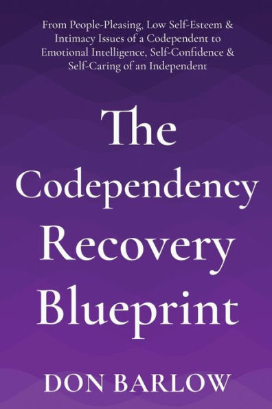 The Codependency Recovery Blueprint: From People-Pleasing, Low Self-Esteem & Intimacy Issues of a Codependent to Emotional Intelligence, Self-Confidence Self-Caring an Independent