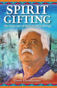 Title: Spirit Gifting: The Concept of Spiritual Exchange, Author: Elmer Ghostkeeper