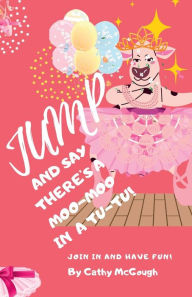 Title: JUMP AND SAY THERE'S A MOO-MOO IN A TUTU!, Author: Cathy McGough