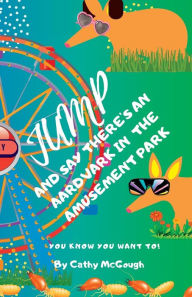 Title: JUMP AND SAY THERE'S AN AARDVARK IN THE AMUSEMENT PARK!, Author: Cathy McGough