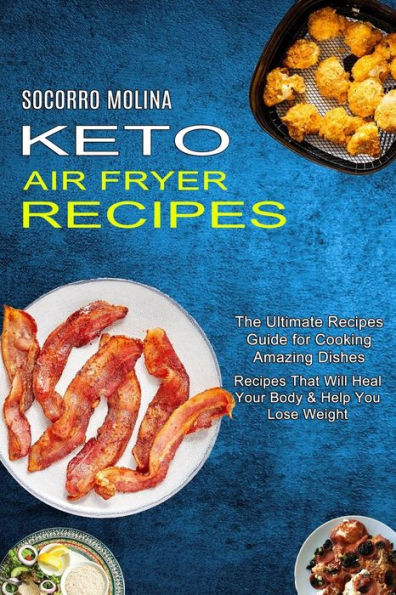 Keto Air Fryer Recipes: The Ultimate Recipes Guide for Cooking Amazing Dishes (Recipes That Will Heal Your Body & Help You Lose Weight)