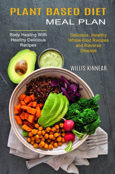 Plant Based Diet Meal Plan: Delicious, Healthy Whole-food Recipes and Reverse Disease (Body Healing With Healthy Delicious Recipes)