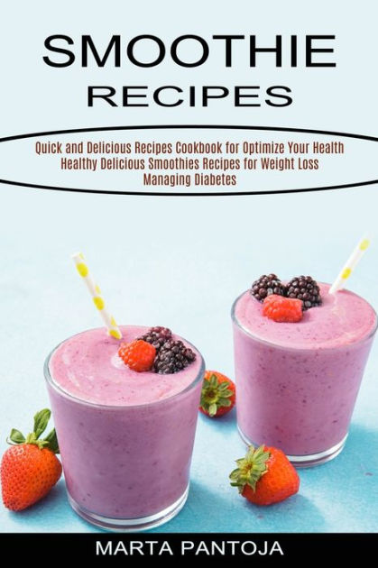 Smoothies Recipes: Quick and Delicious Recipes Cookbook for Optimize Your  Health (Healthy Delicious Smoothies Recipes for Weight Loss Managing  Diabetes) by Marta Pantoja, Paperback | Barnes & Noble®