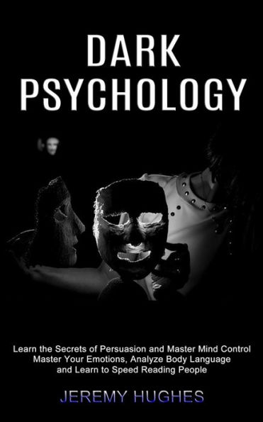 Dark Psychology: Master Your Emotions, Analyze Body Language and Learn to Speed Reading People (Learn the Secrets of Persuasion and Master Mind Control)