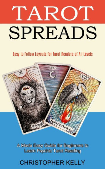 Tarot Spreads: Easy to Follow Layouts for Tarot Readers of All Levels (A Made Easy Guide for Beginners to Learn Psychic Tarot Reading)