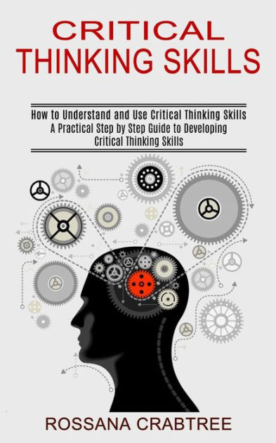 Critical Thinking Skills: How to Understand and Use Critical Thinking ...