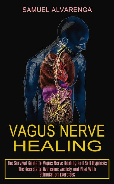 Vagus Nerve Healing: The Secrets to Overcome Anxiety and Ptsd With Stimulation Exercises (The Survival Guide to Vagus Nerve Healing and Self Hypnosis)