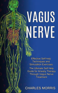 Title: Vagus Nerve: The Ultimate Self Help Guide for Anxiety Therapy Through Vagus Nerve Treatment (Effective Self-help Techniques and Stimulation Exercises), Author: Charles Morris