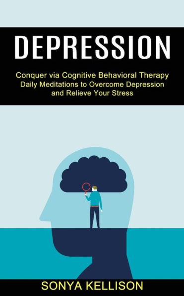 Depression: Daily Meditations to Overcome Depression and Relieve Your Stress (Conquer via Cognitive Behavioral Therapy)