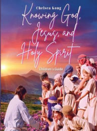 Title: Knowing God, Jesus, and Holy Spirit Children Guide, Author: Chelsea Kong