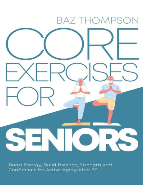 Core Exercises for Seniors: Boost Energy, Build Balance, Strength and Confidence Active Aging After 60
