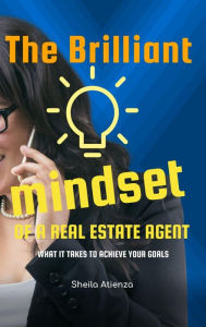 Title: The Brilliant Mindset of a Real Estate Agent: What It Takes to Achieve Your Goals, Author: Sheila Atienza