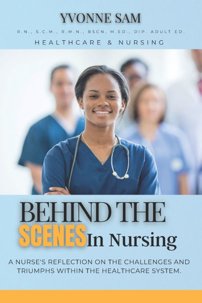 Behind The Scenes in Nursing: A Nurse's Reflection on the Challenges and Triumphs within the Healthcare System.