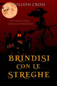 Title: Brindisi con le streghe: Un giallo delle streghe di Westwick #5, Author: Colleen Cross