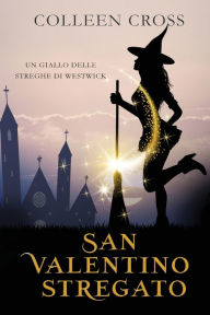 Title: San Valentino stregato: Un giallo delle streghe di Westwick #6, Author: Colleen Cross