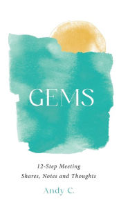 Title: Gems: 12-Step Meeting Shares, Notes and Thoughts, Author: Andy C