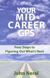 Title: Your Mid-Career GPS: Four Steps to Figuring Out What's Next, Author: John Neral