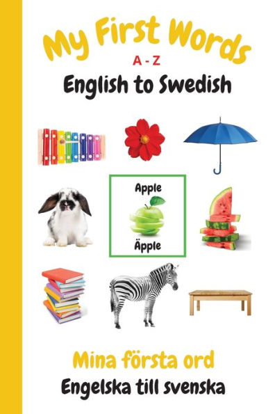 My First Words A - Z English to Swedish: Bilingual Learning Made Fun and Easy with Words and Pictures