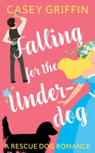 Title: Falling for the Underdog: A Romantic Comedy with Mystery and Dogs, Author: Casey Griffin