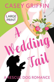 Title: A Wedding Tail: A Romantic Comedy with Mystery and Dogs, Author: Casey Griffin