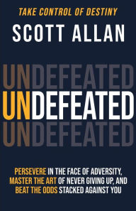 Title: Undefeated: Persevere in the Face of Adversity, Master the Art of Never Giving Up, and Always Beat the Odds Stacked Against You, Author: Scott Allan
