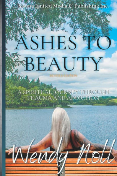 Ashes to Beauty, Revised Edition: A Spiritual Journey of Healing Through Trauma and Addiction