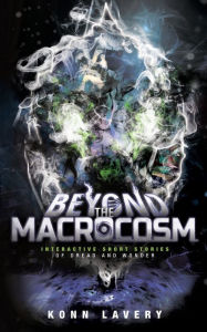 Title: Beyond the Macrocosm: Interactive Short Stories of Dread and Wonder, Author: Konn Lavery