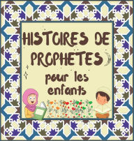 Title: Histoires de Prophï¿½tes: Contes Coraniques de Prophï¿½tes de diffï¿½rentes ï¿½poques pour les enfants Intï¿½rï¿½t pour l'heure du coucher, Author: Éditions Hidayah