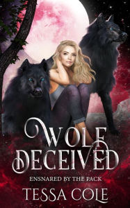 Title: Wolf Deceived: A Rejected Mates Reverse Harem Romance, Author: Tessa Cole