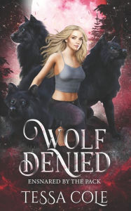 Title: Wolf Denied: A Rejected Mates Reverse Harem Romance, Author: Tessa Cole