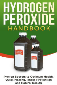 Title: Hydrogen Peroxide Handbook: Proven Secrets to Optimum Health, Quick Healing, Illness Prevention and Natural Beauty, Author: Jessica Jacobs