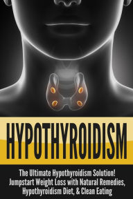 Title: Hypothyroidism: The Ultimate - Hypothyroidism Solution! Jumpstart Weight Loss With Natural Remedies, Hypothyroidism Diet, & Clean Eating, Author: Nick Bell