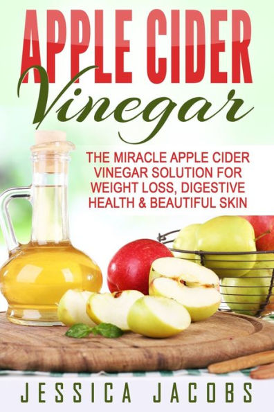 Apple Cider Vinegar: The Miracle Vinegar Solution For Weight Loss, Digestive Health & Beautiful Skin