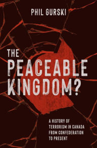 Title: The Peaceable Kingdom?: A History of Terrorism in Canada from Confederation to Present, Author: Phil Gurski