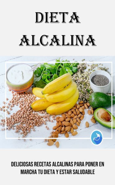 Dieta Alcalina: Deliciosas Recetas Alcalinas Para Poner en Marcha Tu Dieta Y Estar Saludable