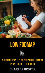 Title: Low Fodmap Diet: A Beginner's Step-by-step Guide to Meal Plan for Better Health, Author: Charles Hester