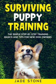 Title: Surviving Puppy Training: The Simple Step-by-Step Training Basics And Tips For New Dog Owners, Author: M A Holmes