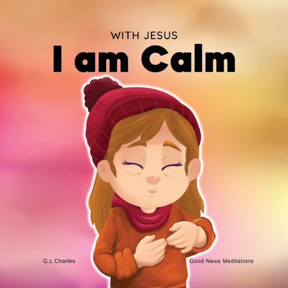 With Jesus I am Calm: A Christian children's book to teach kids about the peace of God; for anger management, emotional regulation, social emotional learning, ... ages 3-5, 6-8, 8-10