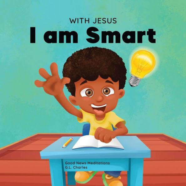 With Jesus I am Smart: A Christian children's book to help kids see as their source of wisdom and intelligence; ages 4-6, 6-8, 8-10