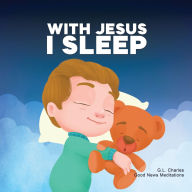 Title: With Jesus I Sleep: A Christian children's book on rest and trust, featuring Bible stories and prayers for kids in homeschool, Sunday School, and preschool to grade 2; perfect for ages 3 to 8, Author: G L Charles