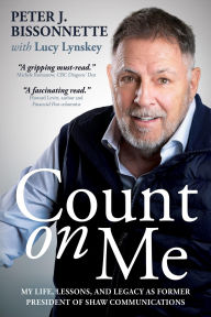 Title: Count on Me: My Life, Lessons, and Legacy as Former President of Shaw Communications, Author: Peter Bissonnette