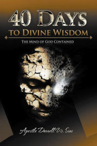 Title: 40 Days To Divine Wisdom: The Mind of God Contained, Author: Dr. Darrell Sias