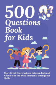 Title: 500 Questions Book for Kids: Questions to Start Great Conversations between Kids and Grown-ups and Build Emotional Intelligence Skills. Uplifting Questions for Kids Book, Author: Aria Capri Publishing