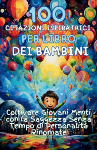 Title: 100 Citazioni Ispiratrici per Libro dei Bambini: Coltivare Giovani Menti con la Saggezza Senza Tempo di Personalità Rinomate, Author: Aria Capri Publishing