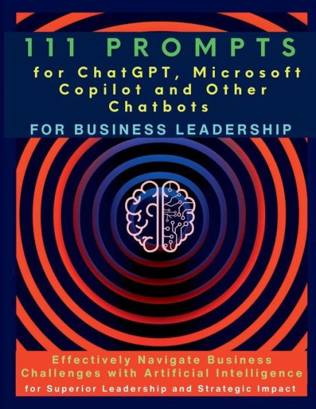 111 Prompts for ChatGPT, Microsoft Copilot and Other Chatbots Business Leadership: Effectively Navigate Challenges with Artificial Intelligence Superior Leadership Strategic Impact